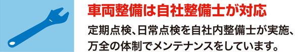 車両整備は自社整備士が対応　定期点検、日常点検を自社内整備士が実施、万全の体制でメンテナンスをしています。