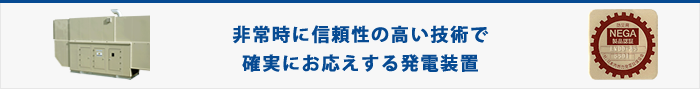 非常時に信頼性の高い技術で確実にお応えする発電装置