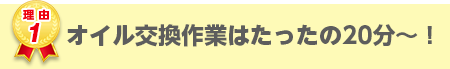 オイル交換作業はたったの20分！