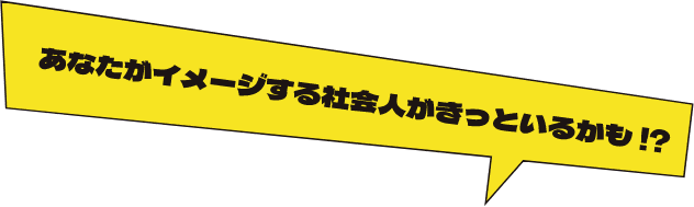 あなたがイメージする社会人がきっといるかも！？