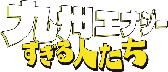 九州エナジーすぎる人たち