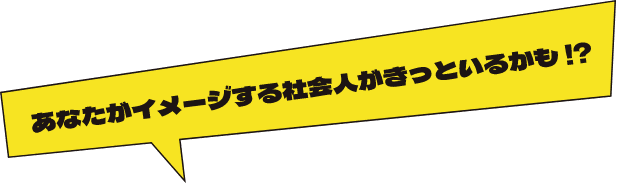 あなたがイメージする社会人がきっといるかも!?