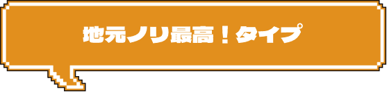 地元ノリ最高！タイプ