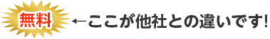 無料！ここが他社との違いです！